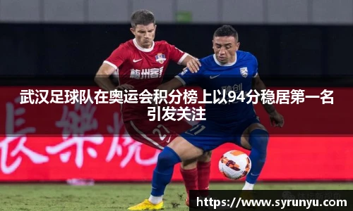 武汉足球队在奥运会积分榜上以94分稳居第一名引发关注